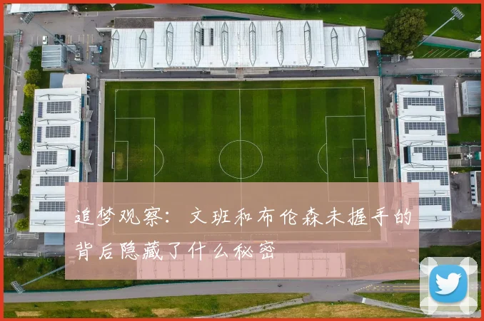 追梦观察：文班和布伦森未握手的背后隐藏了什么秘密