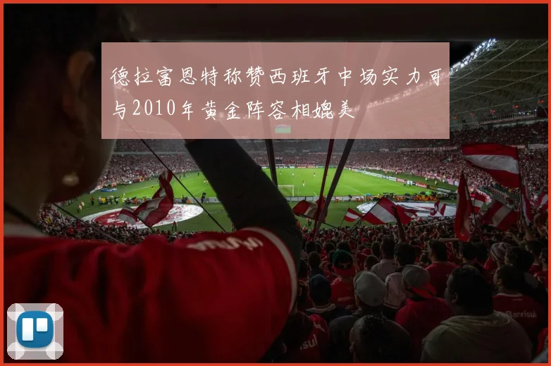德拉富恩特称赞西班牙中场实力可与2010年黄金阵容相媲美