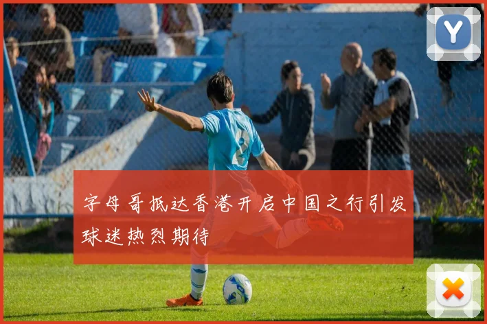 字母哥抵达香港开启中国之行引发球迷热烈期待