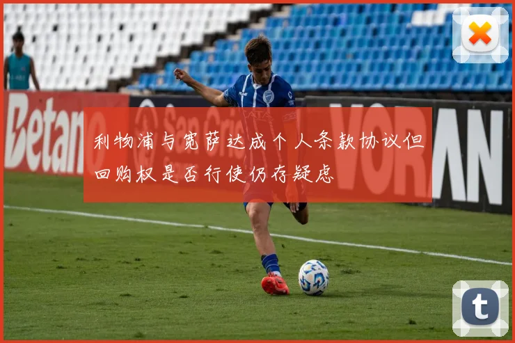 利物浦与宽萨达成个人条款协议但回购权是否行使仍存疑虑