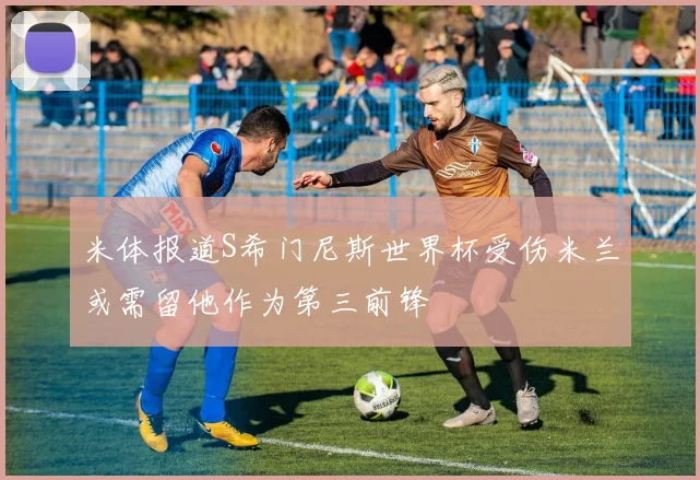 米体报道S希门尼斯世界杯受伤米兰或需留他作为第三前锋