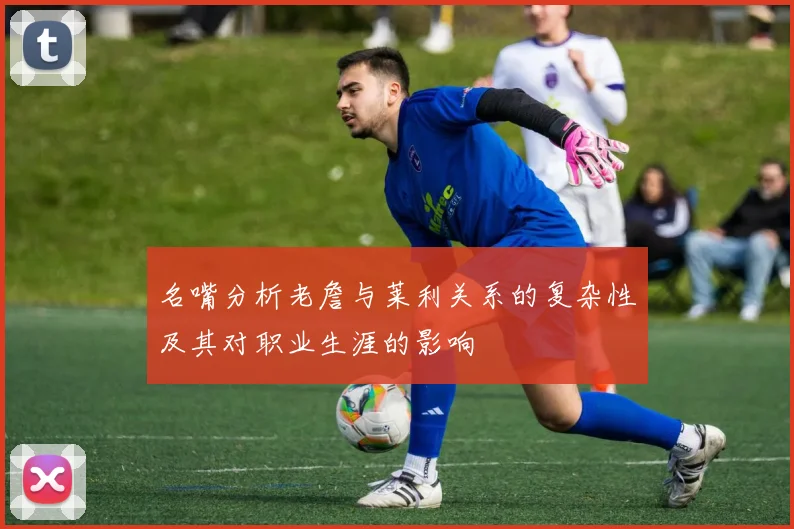 名嘴分析老詹与莱利关系的复杂性及其对职业生涯的影响