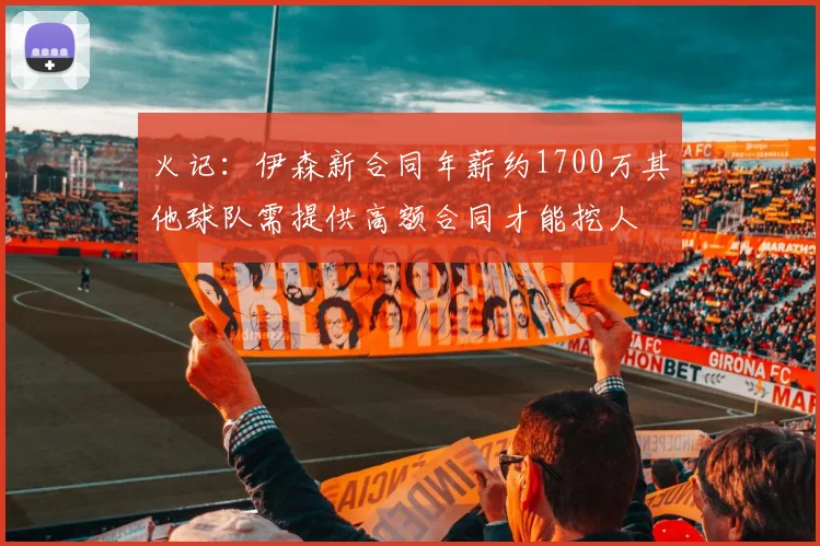 火记：伊森新合同年薪约1700万其他球队需提供高额合同才能挖人